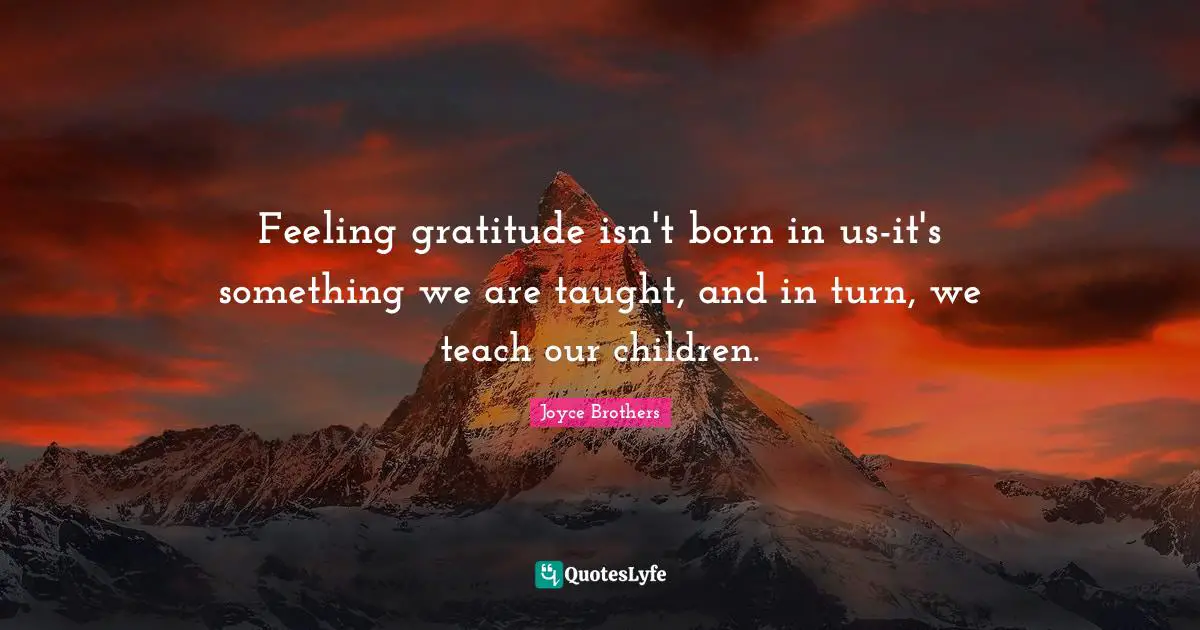 Feeling gratitude isn't born in us-it's something we are taught, and in turn, we teach our children.
