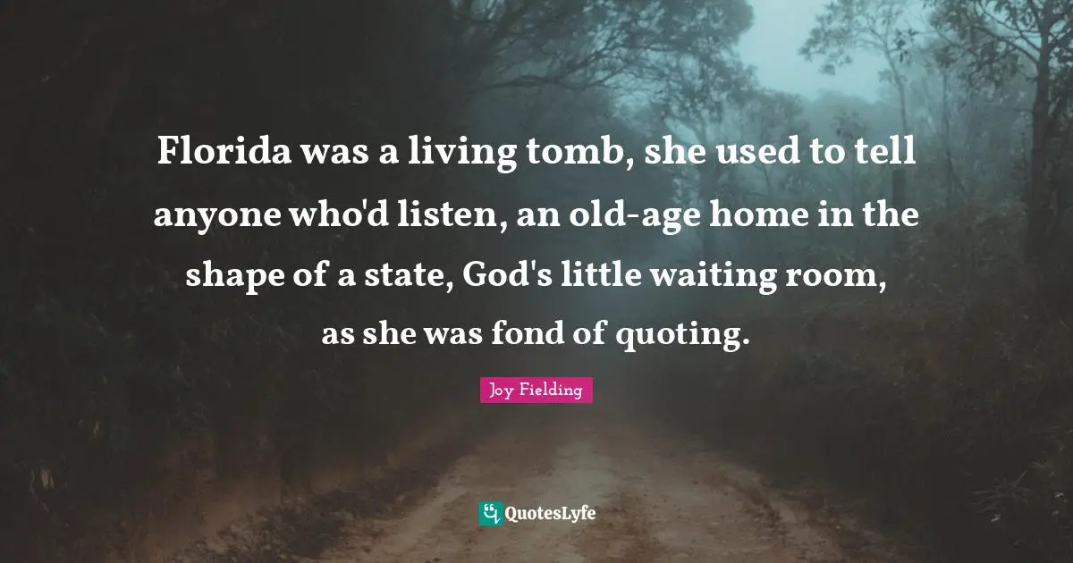Florida was a living tomb, she used to tell anyone who'd listen, an old-age home in the shape of a state, God's little waiting room, as she was fond of quoting.