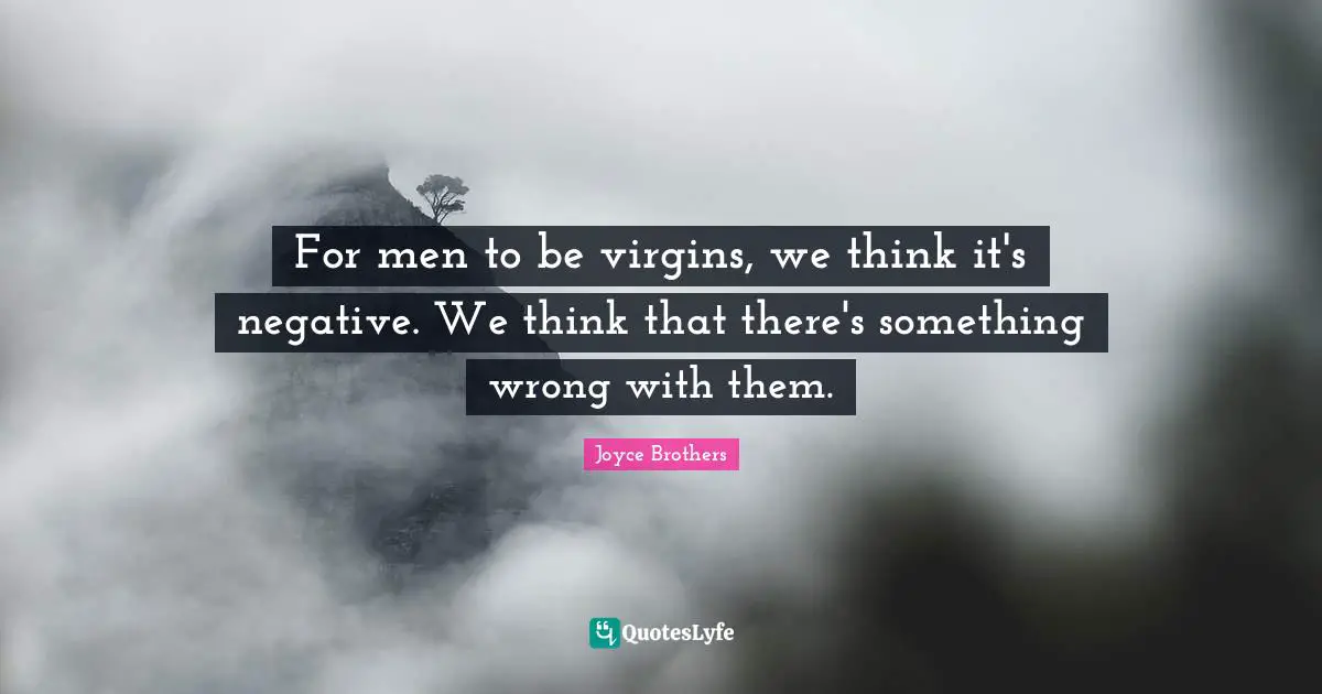 For men to be virgins, we think it's negative. We think that there's something wrong with them.