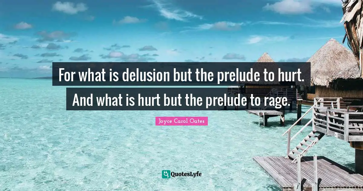 Prelude Quotes: "For what is delusion but the prelude to hurt. And what is hurt but the prelude to rage."