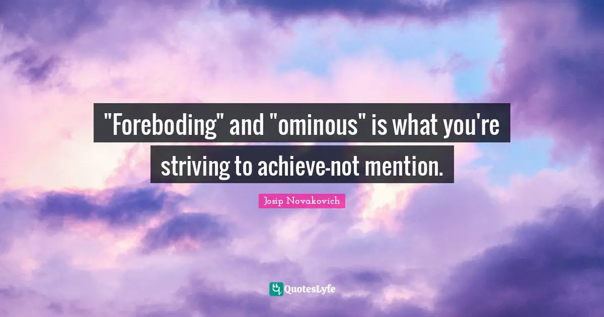 "Foreboding" and "ominous" is what you're striving to achieve-not mention.