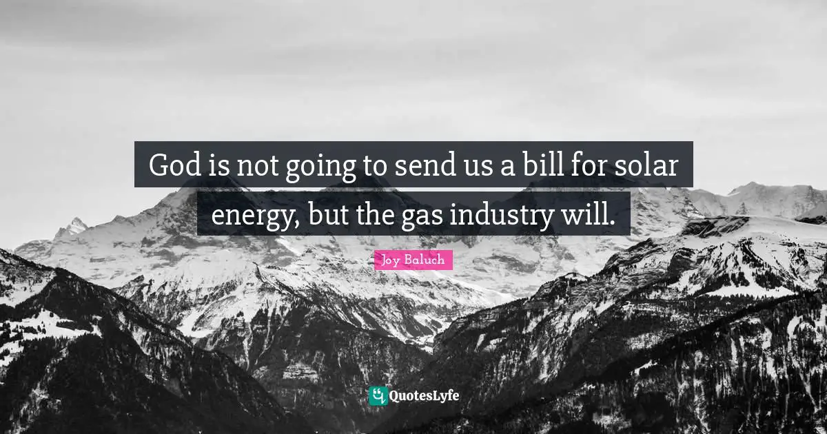 God is not going to send us a bill for solar energy, but the gas industry will.