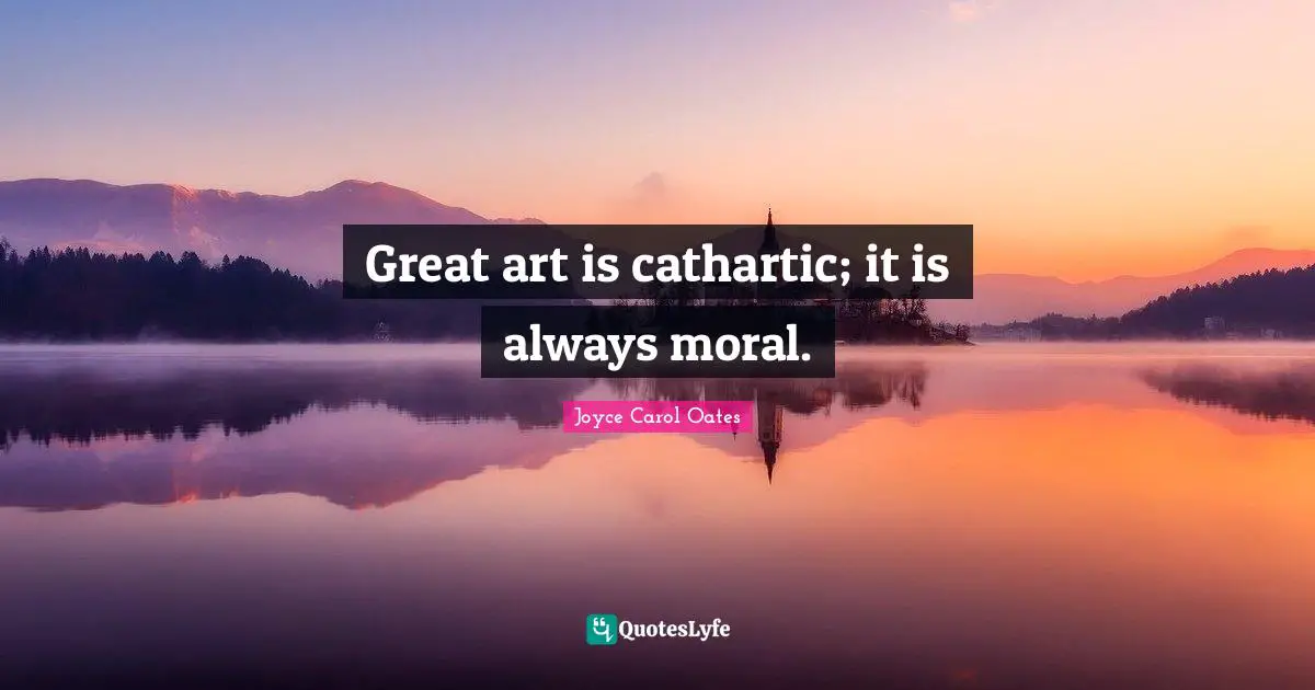 Great art is cathartic; it is always moral.