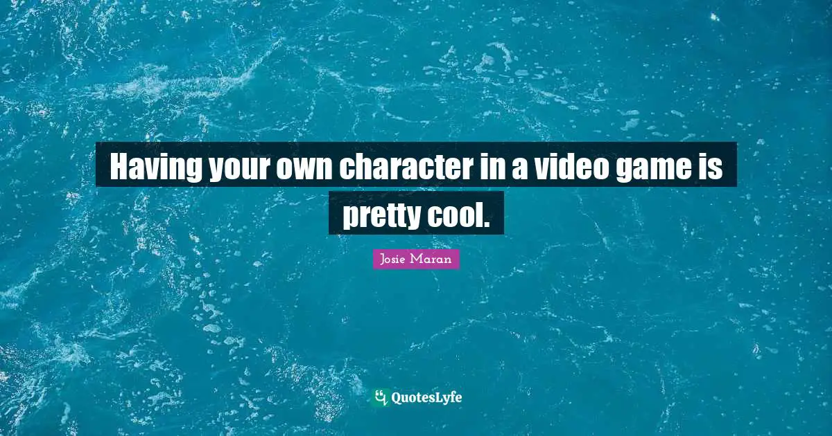 Having your own character in a video game is pretty cool.