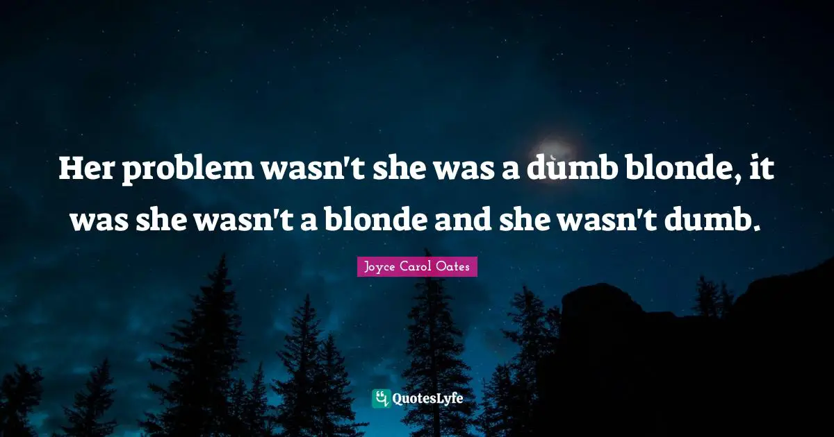 Her problem wasn't she was a dumb blonde, it was she wasn't a blonde and she wasn't dumb.