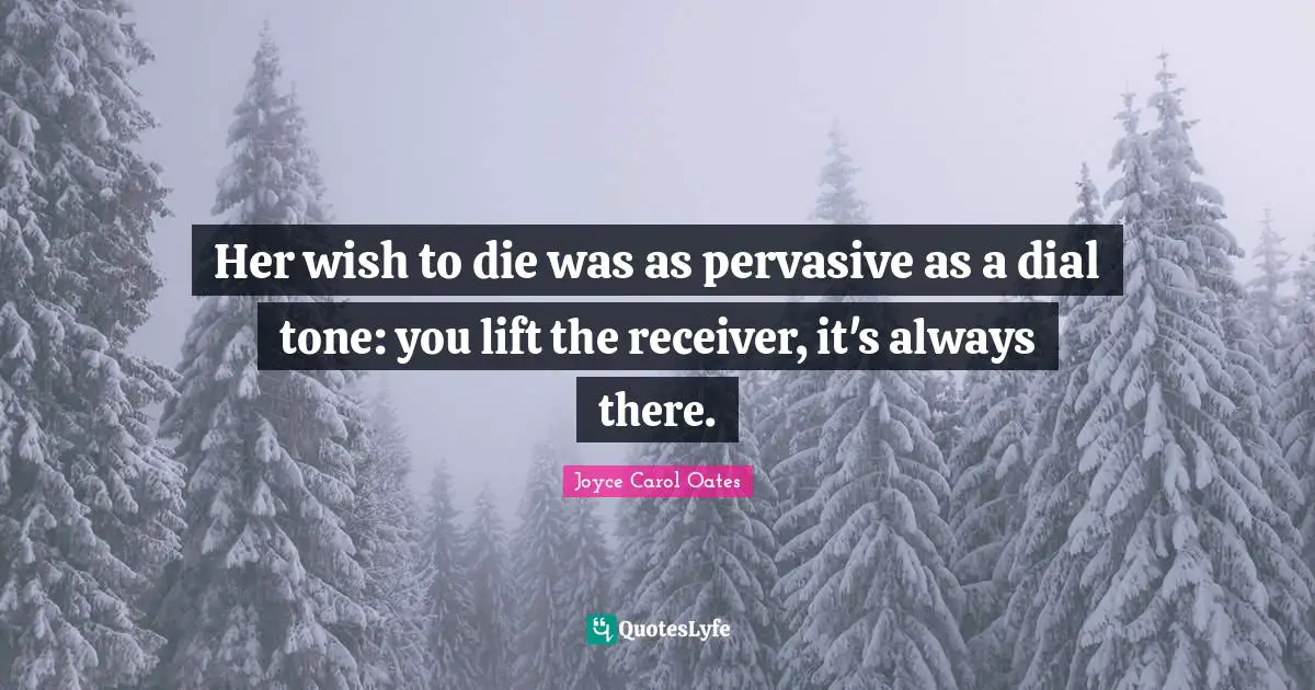 Her wish to die was as pervasive as a dial tone: you lift the receiver, it's always there.