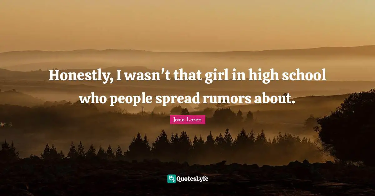 Honestly, I wasn't that girl in high school who people spread rumors about.