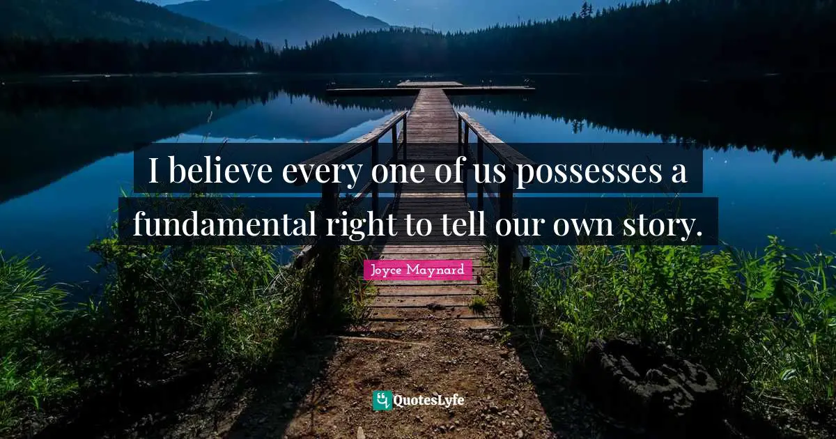 Writing Stories Quotes: "I believe every one of us possesses a fundamental right to tell our own story."