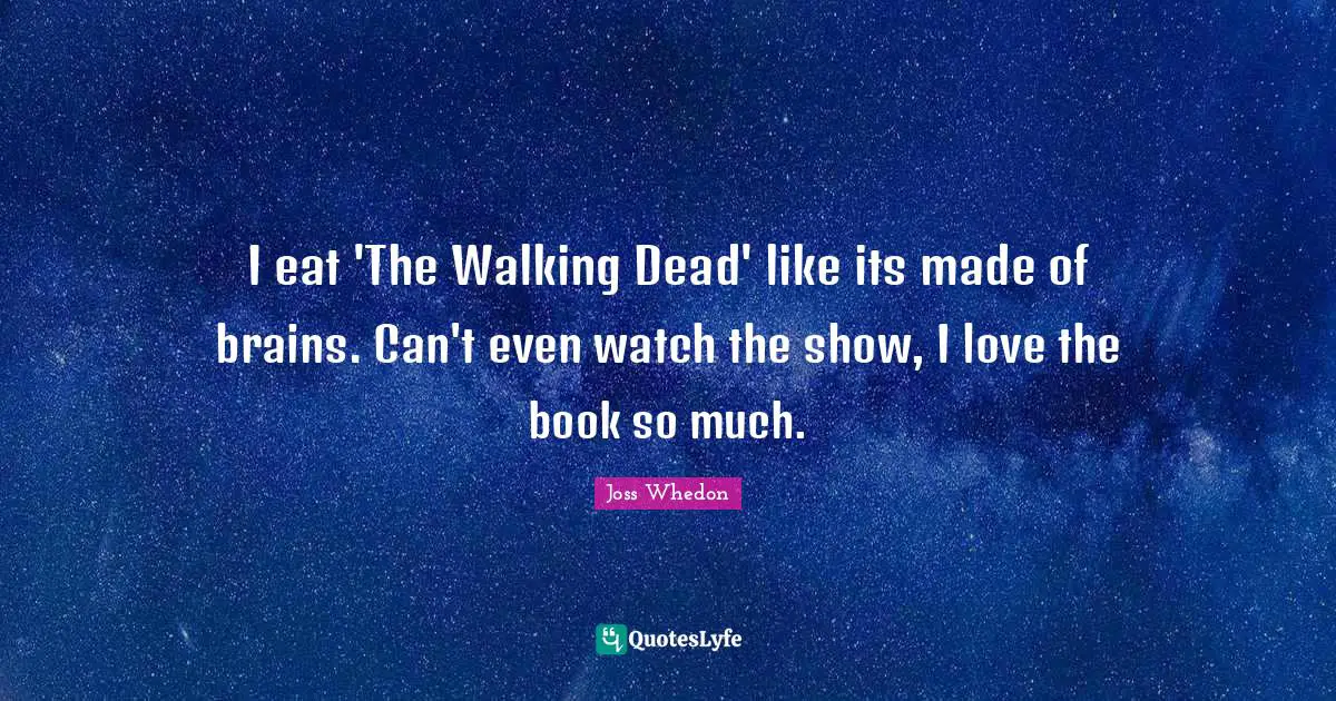 The Walking Dead Quotes: "I eat 'The Walking Dead' like its made of brains. Can't even watch the show, I love the book so much."