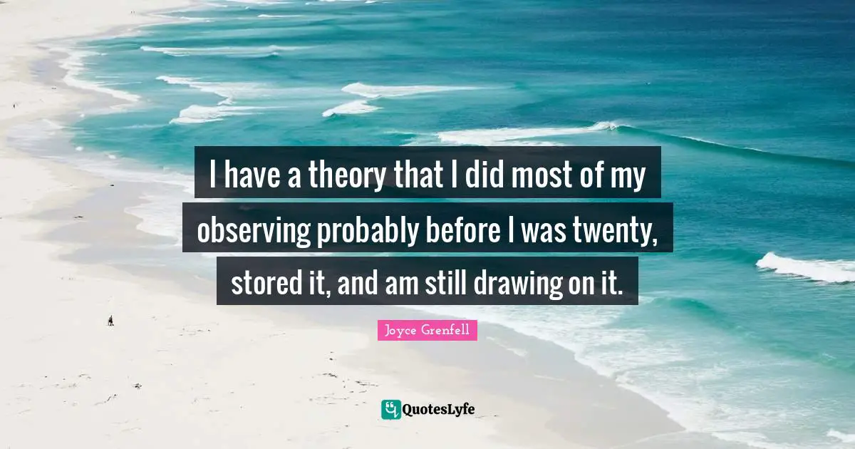 I have a theory that I did most of my observing probably before I was twenty, stored it, and am still drawing on it.