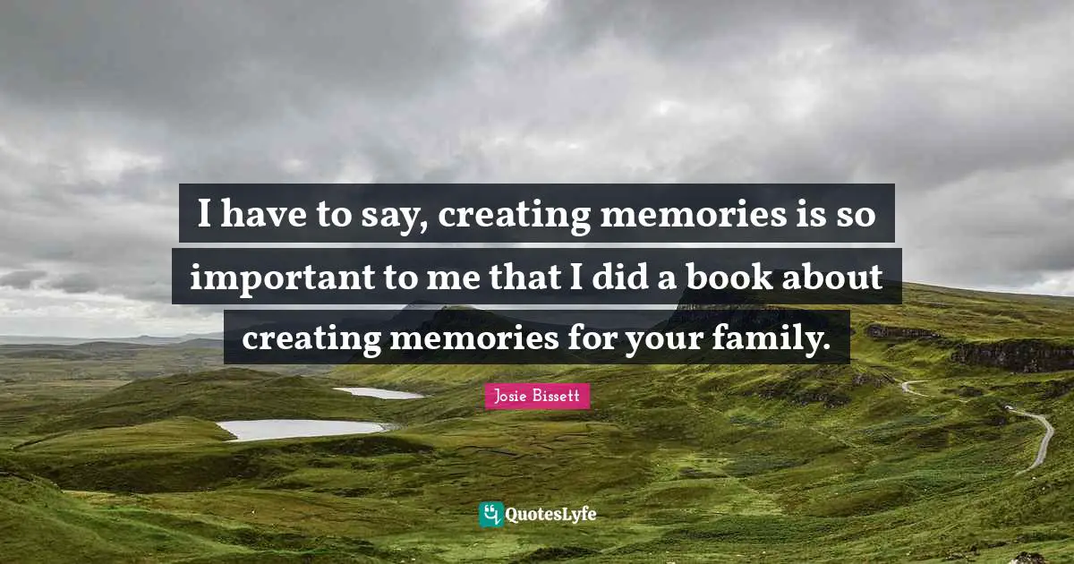 I have to say, creating memories is so important to me that I did a book about creating memories for your family.