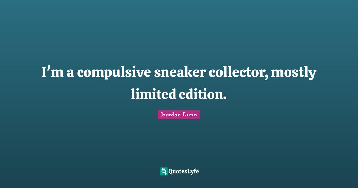 I'm a compulsive sneaker collector, mostly limited edition.