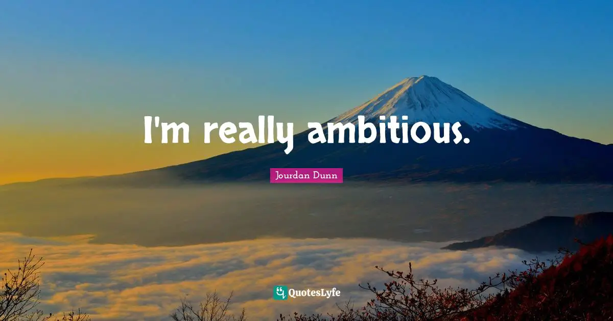 I'm really ambitious.