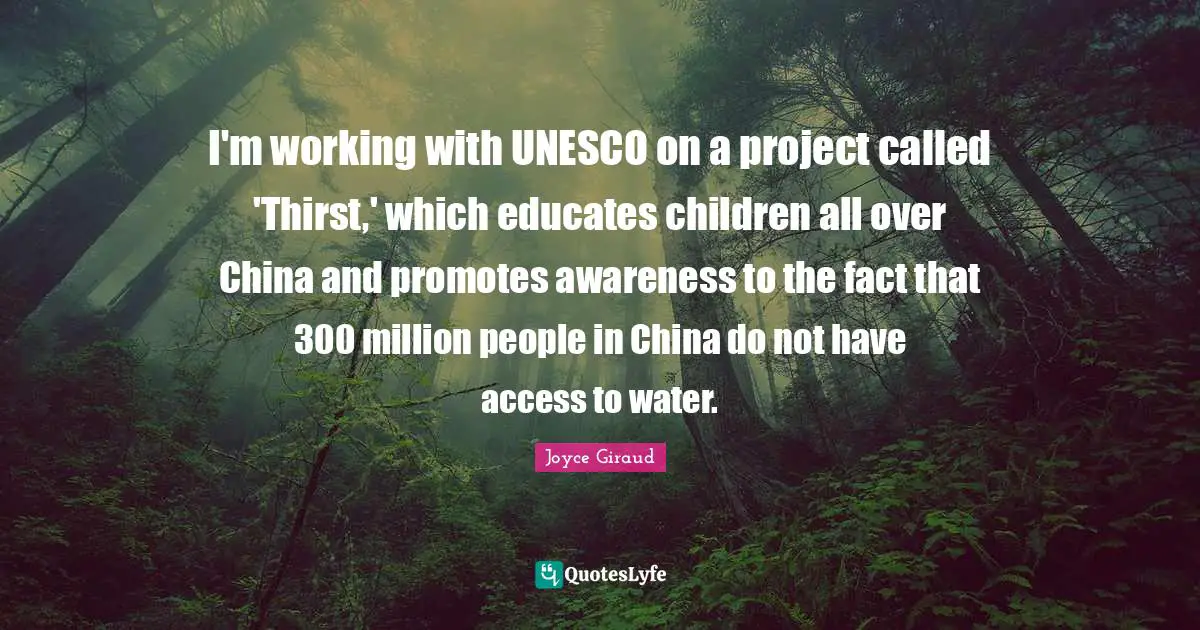 I'm working with UNESCO on a project called 'Thirst,' which educates children all over China and promotes awareness to the fact that 300 million people in China do not have access to water.