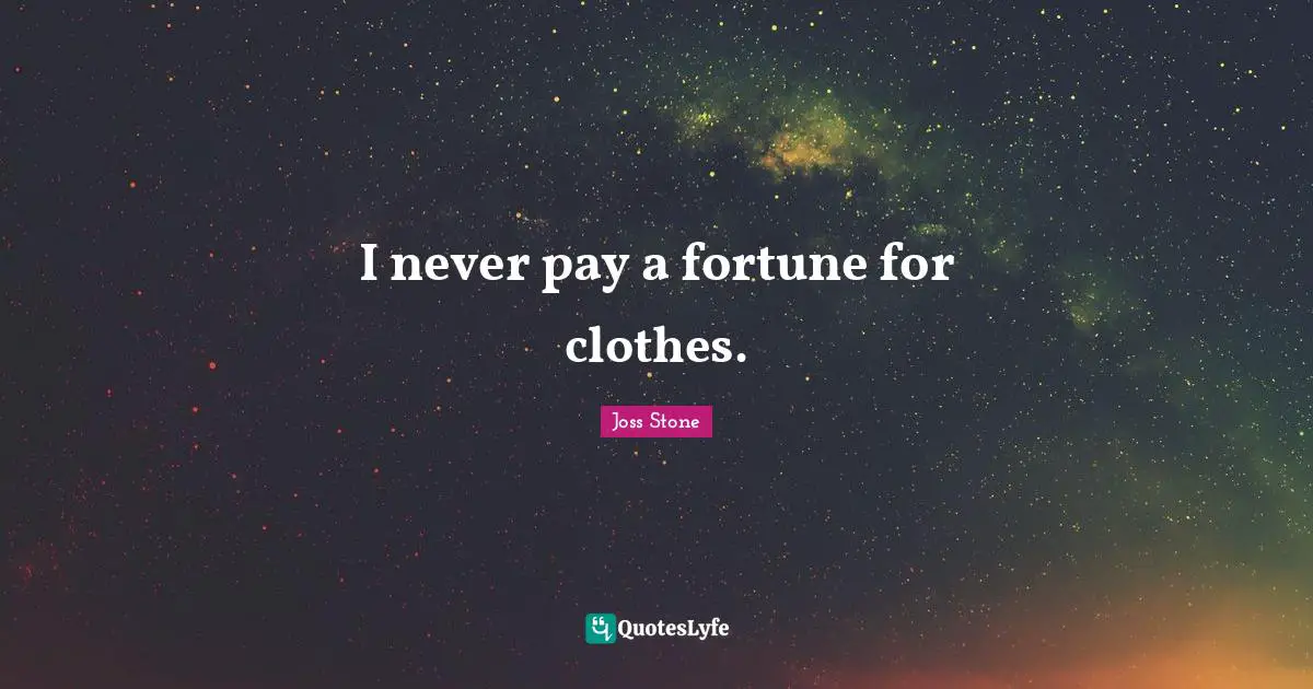 I never pay a fortune for clothes.