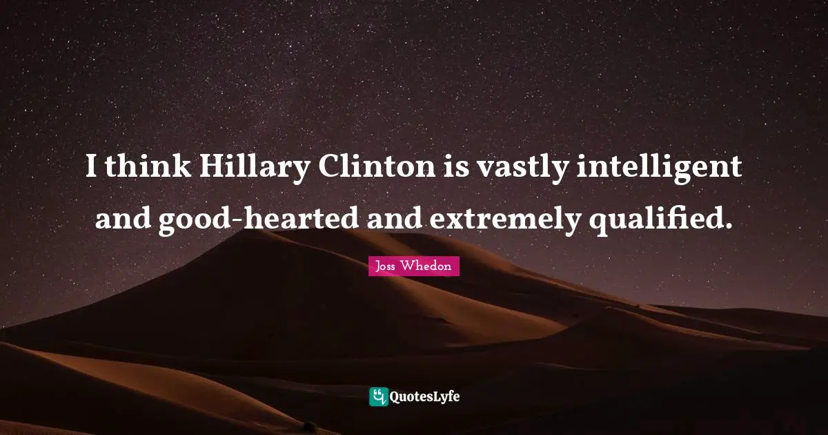 I think Hillary Clinton is vastly intelligent and good-hearted and extremely qualified.
