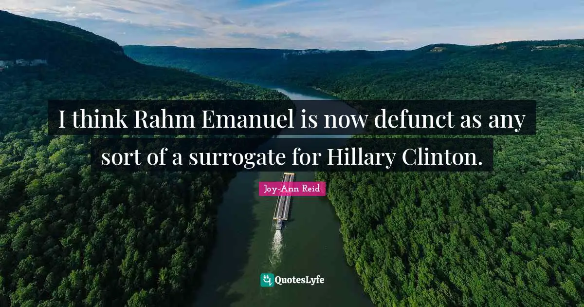 I think Rahm Emanuel is now defunct as any sort of a surrogate for Hillary Clinton.