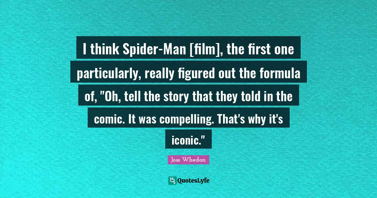 I think Spider-Man [film], the first one particularly, really figured out the formula of, "Oh, tell the story that they told in the comic. It was compelling. That's why it's iconic."
