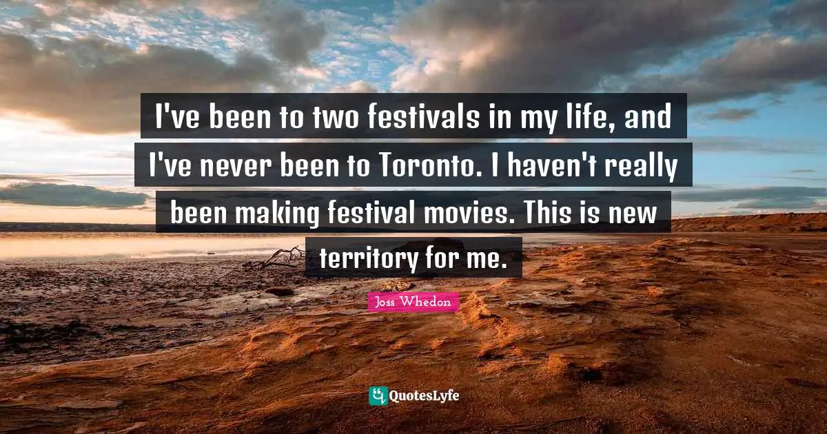 I've been to two festivals in my life, and I've never been to Toronto. I haven't really been making festival movies. This is new territory for me.