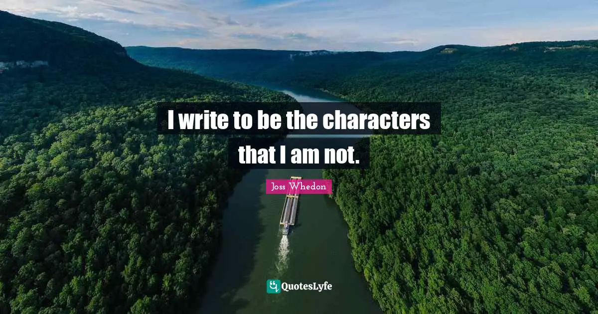 I write to be the characters that I am not.