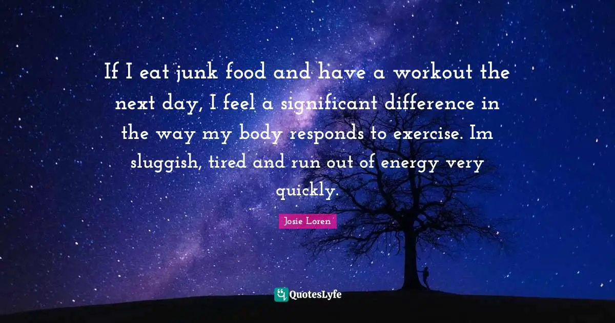 Sluggish Quotes: "If I eat junk food and have a workout the next day, I feel a significant difference in the way my body responds to exercise. Im sluggish, tired and run out of energy very quickly."