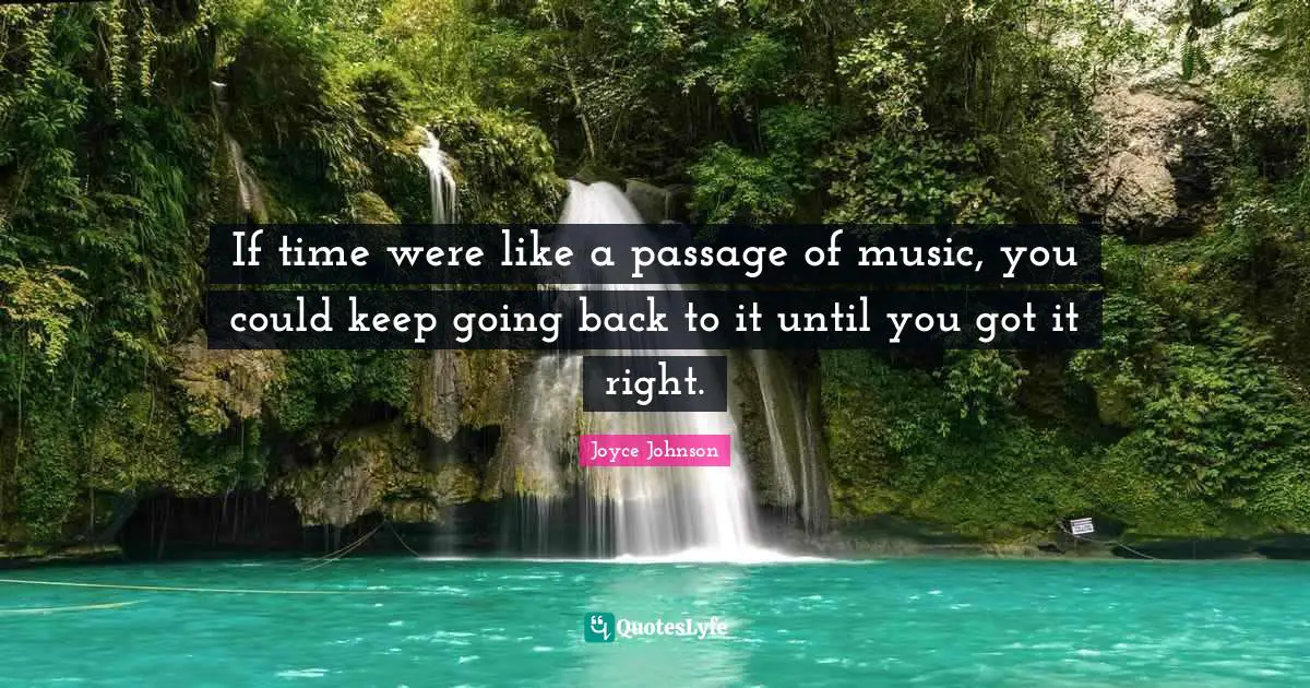 Passages Quotes: "If time were like a passage of music, you could keep going back to it until you got it right."