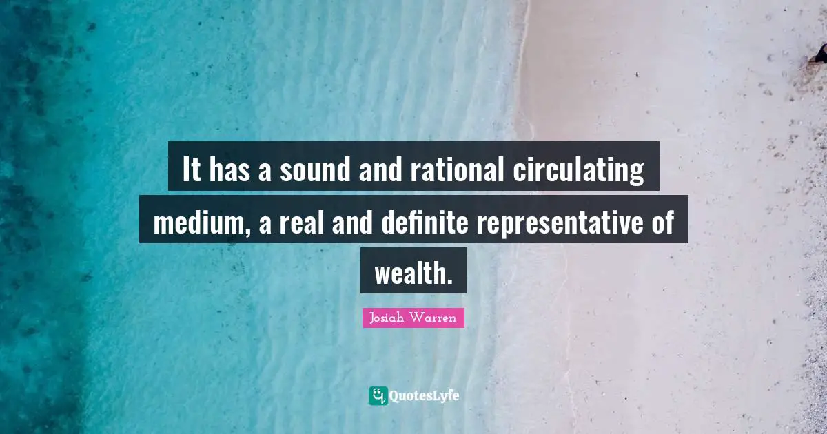It has a sound and rational circulating medium, a real and definite representative of wealth.