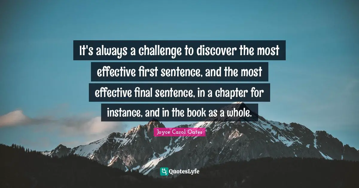 It's always a challenge to discover the most effective first sentence, and the most effective final sentence, in a chapter for instance, and in the book as a whole.