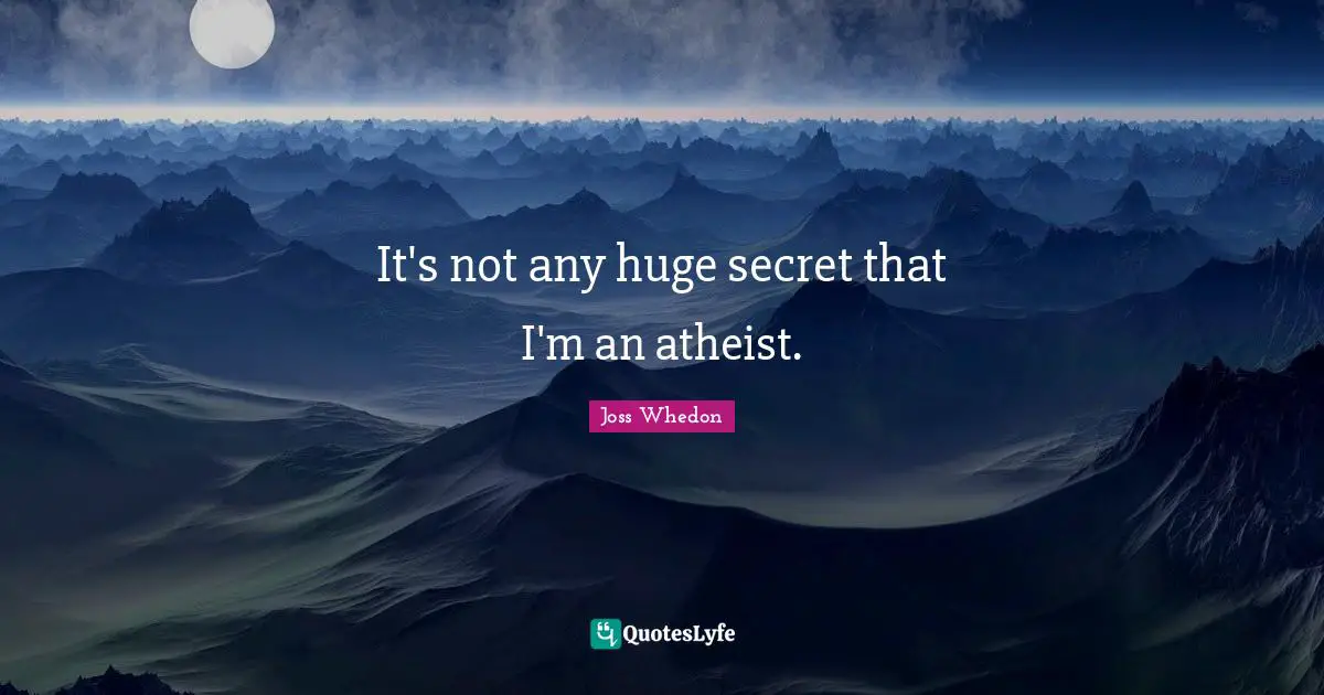 It's not any huge secret that I'm an atheist.