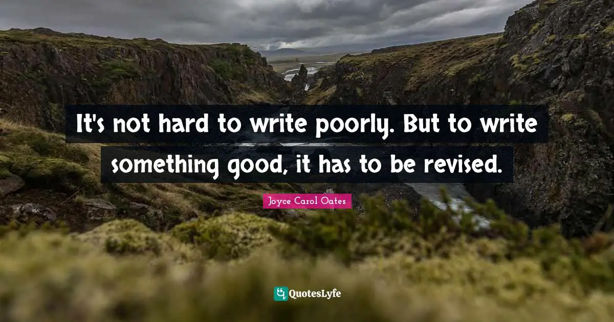 It's not hard to write poorly. But to write something good, it has to be revised.