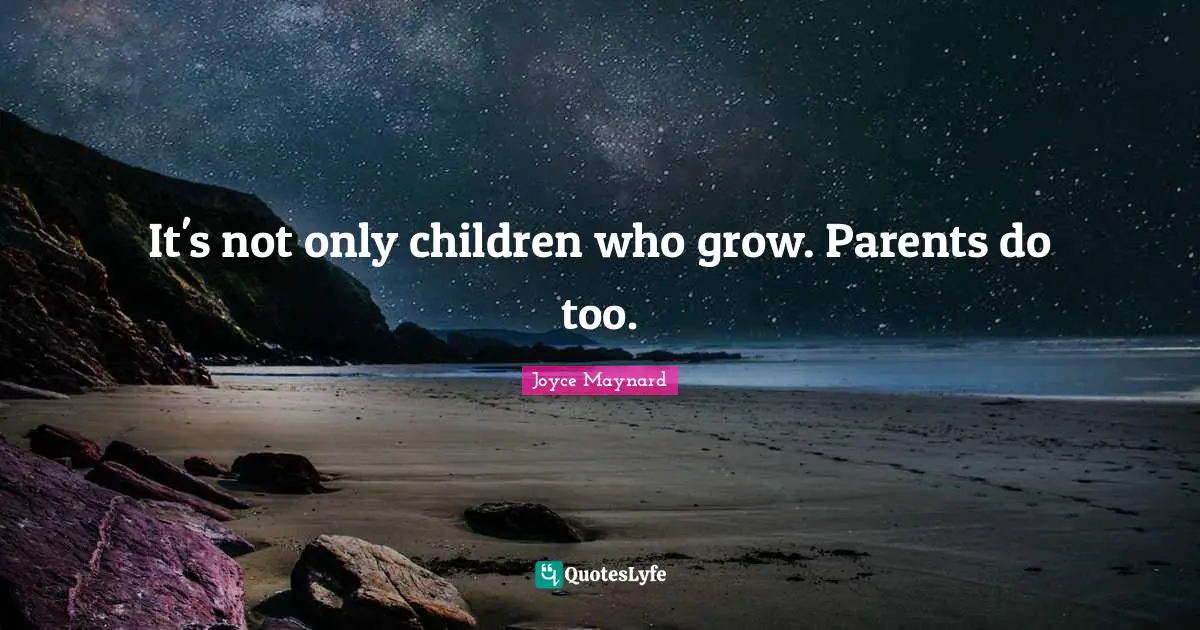 Parenting Quotes: "It's not only children who grow. Parents do too."