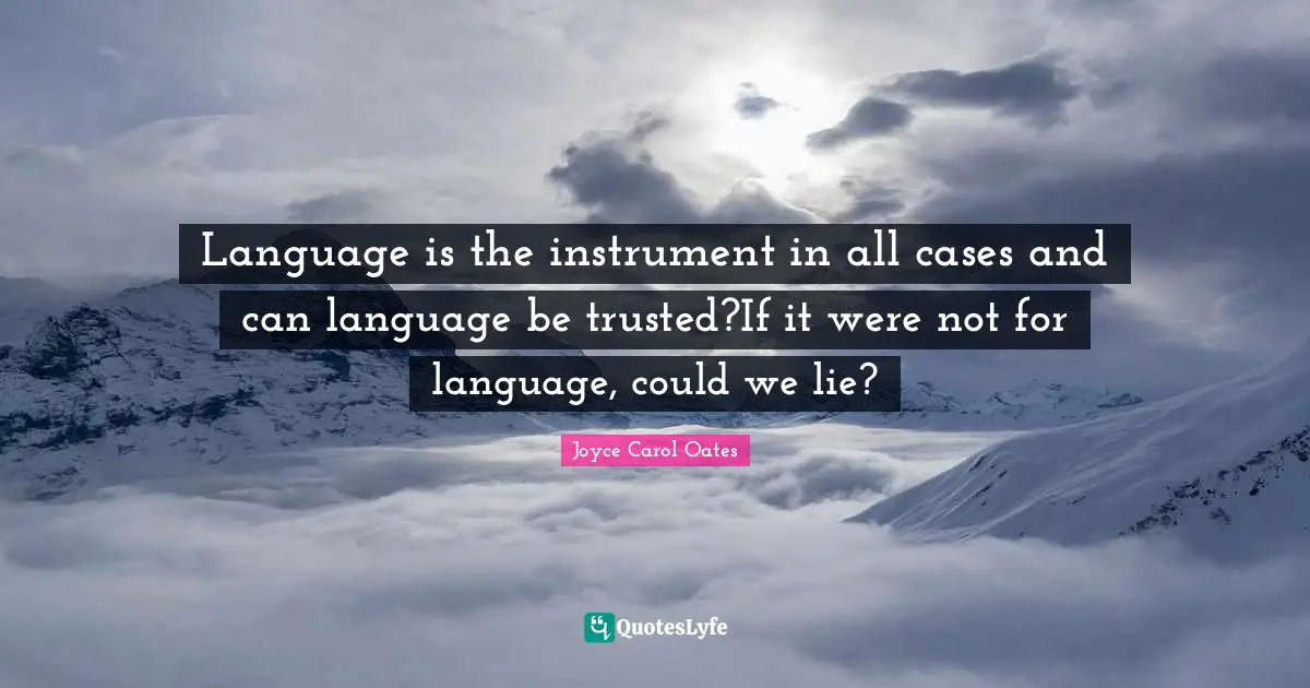 Language is the instrument in all cases and can language be trusted?If it were not for language, could we lie?