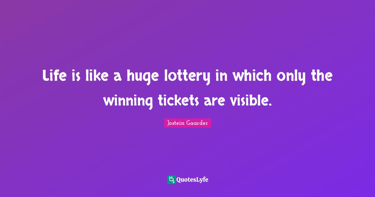 Life is like a huge lottery in which only the winning tickets are visible.