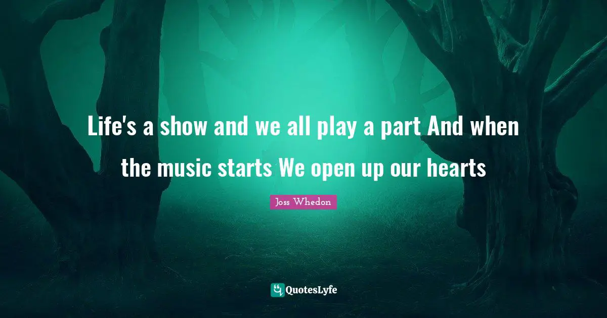 Life's a show and we all play a part And when the music starts We open up our hearts