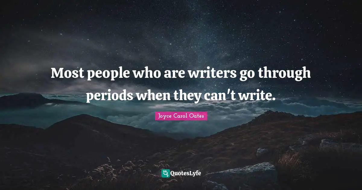 Most people who are writers go through periods when they can't write.