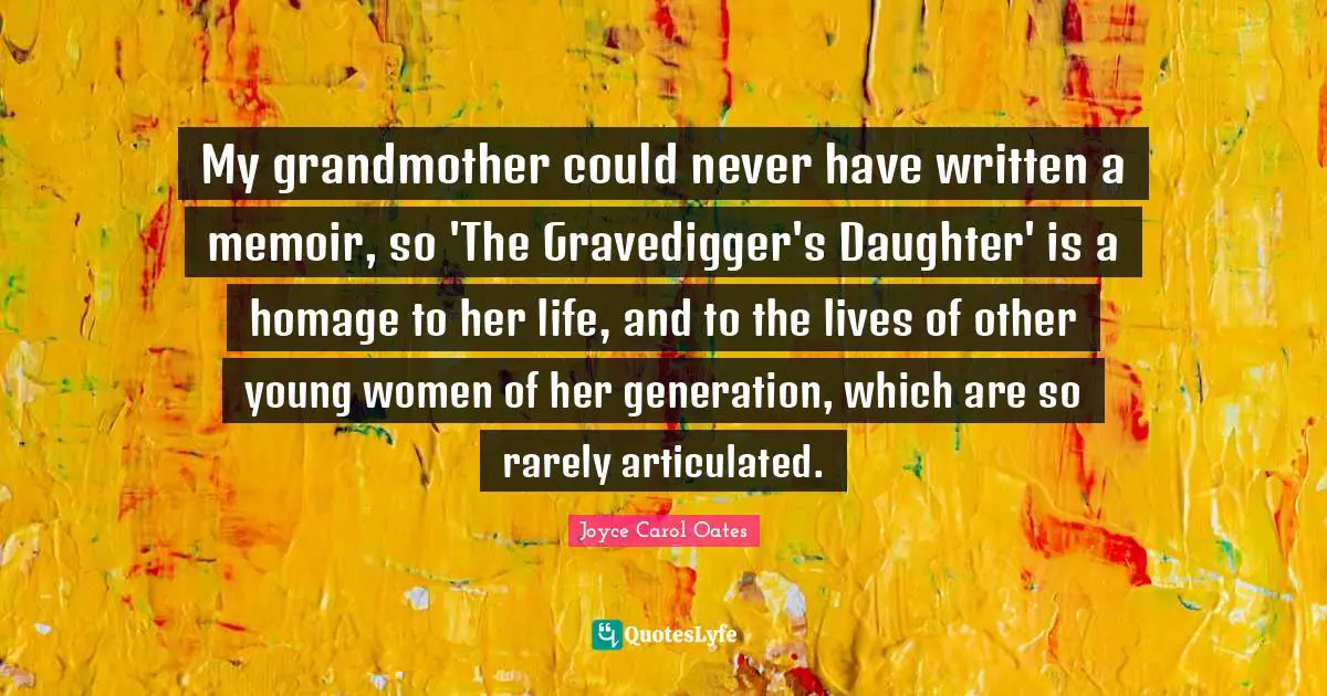 My grandmother could never have written a memoir, so 'The Gravedigger's Daughter' is a homage to her life, and to the lives of other young women of her generation, which are so rarely articulated.