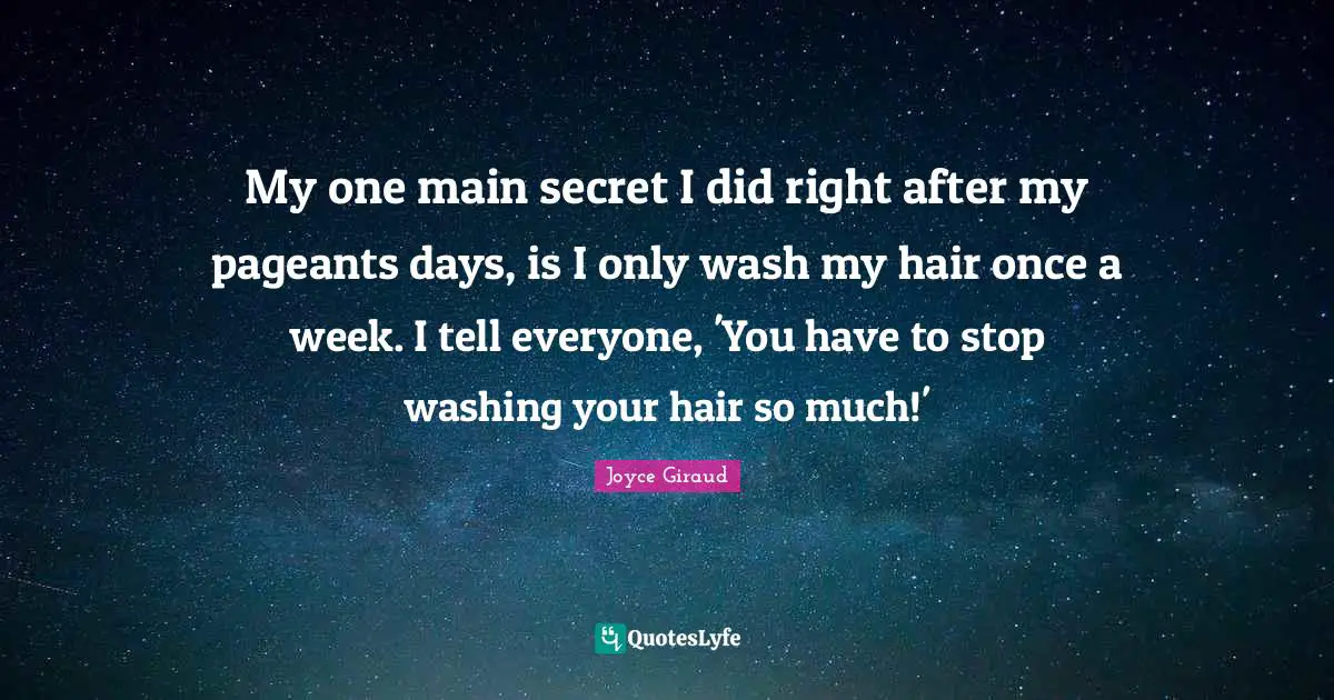 My one main secret I did right after my pageants days, is I only wash my hair once a week. I tell everyone, 'You have to stop washing your hair so much!'