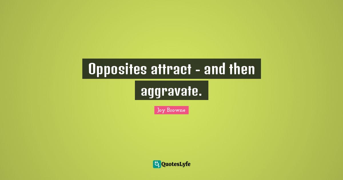 Opposites attract - and then aggravate.