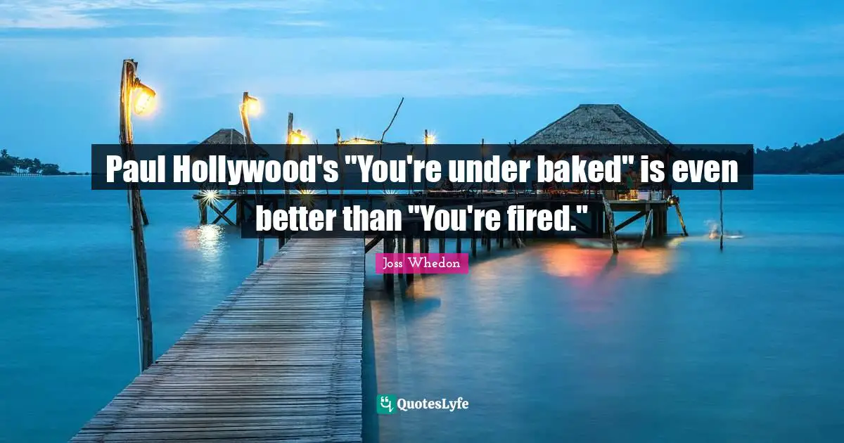 Paul Hollywood's "You're under baked" is even better than "You're fired."
