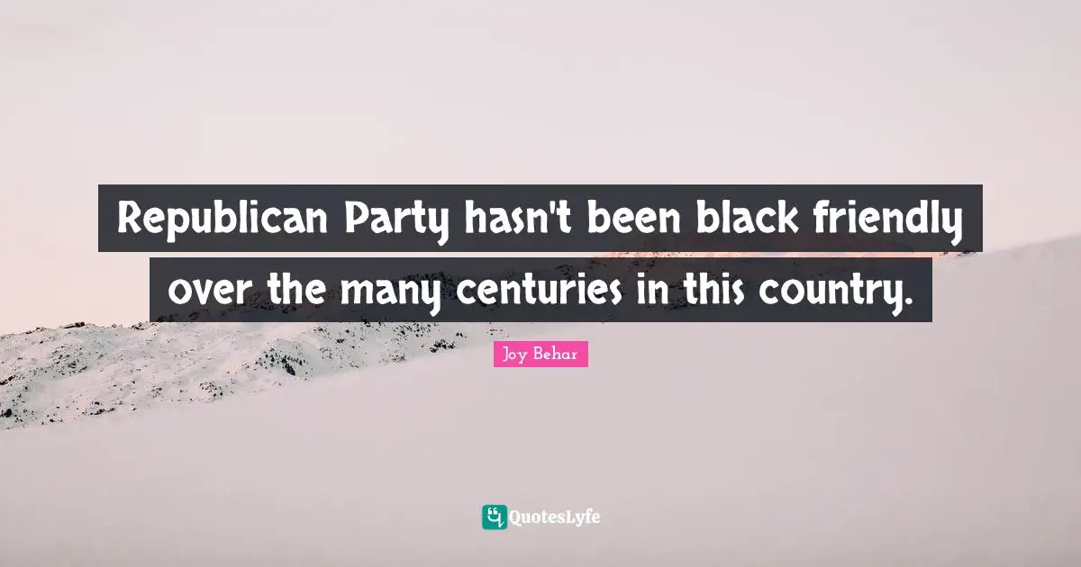 Republican Party Quotes: "Republican Party hasn't been black friendly over the many centuries in this country."