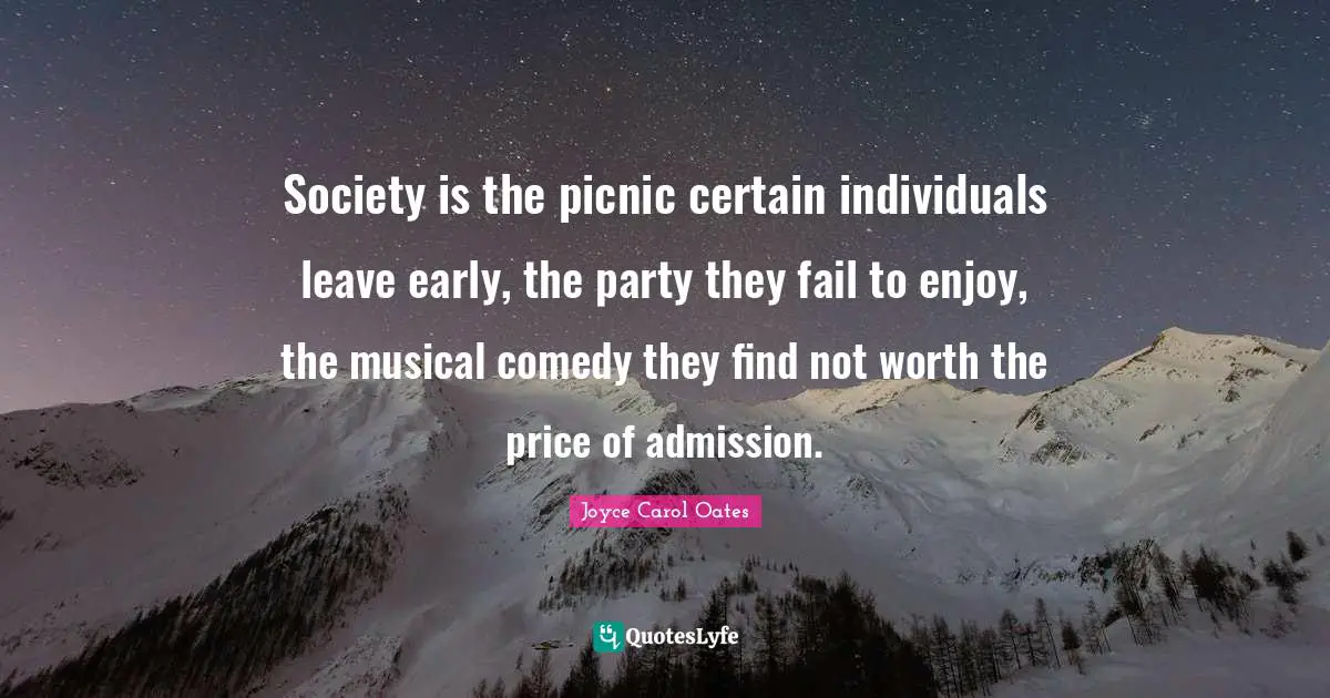 Picnics Quotes: "Society is the picnic certain individuals leave early, the party they fail to enjoy, the musical comedy they find not worth the price of admission."