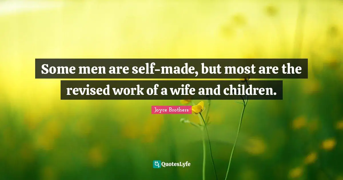 Some men are self-made, but most are the revised work of a wife and children.