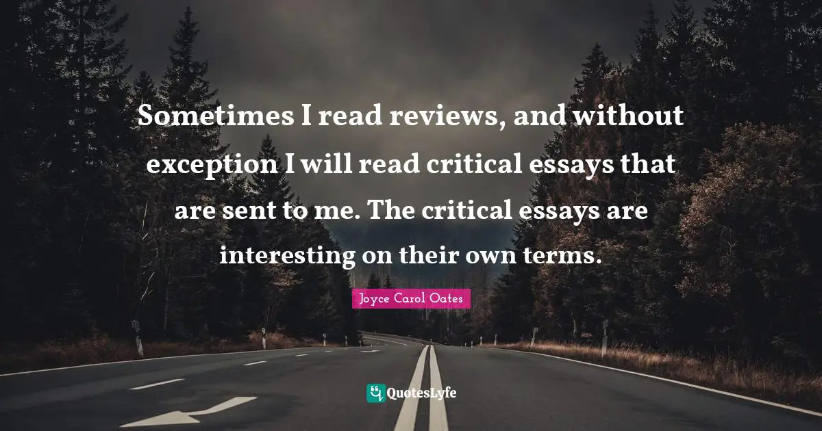 Essays Quotes: "Sometimes I read reviews, and without exception I will read critical essays that are sent to me. The critical essays are interesting on their own terms."