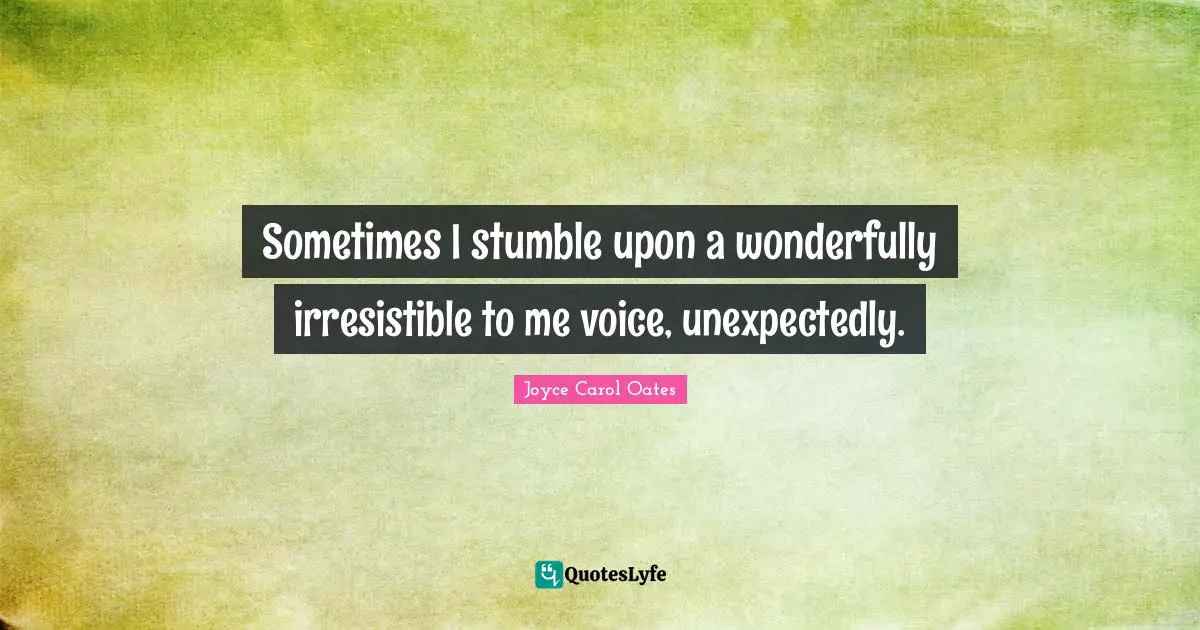 Stumble Quotes: "Sometimes I stumble upon a wonderfully irresistible to me voice, unexpectedly."