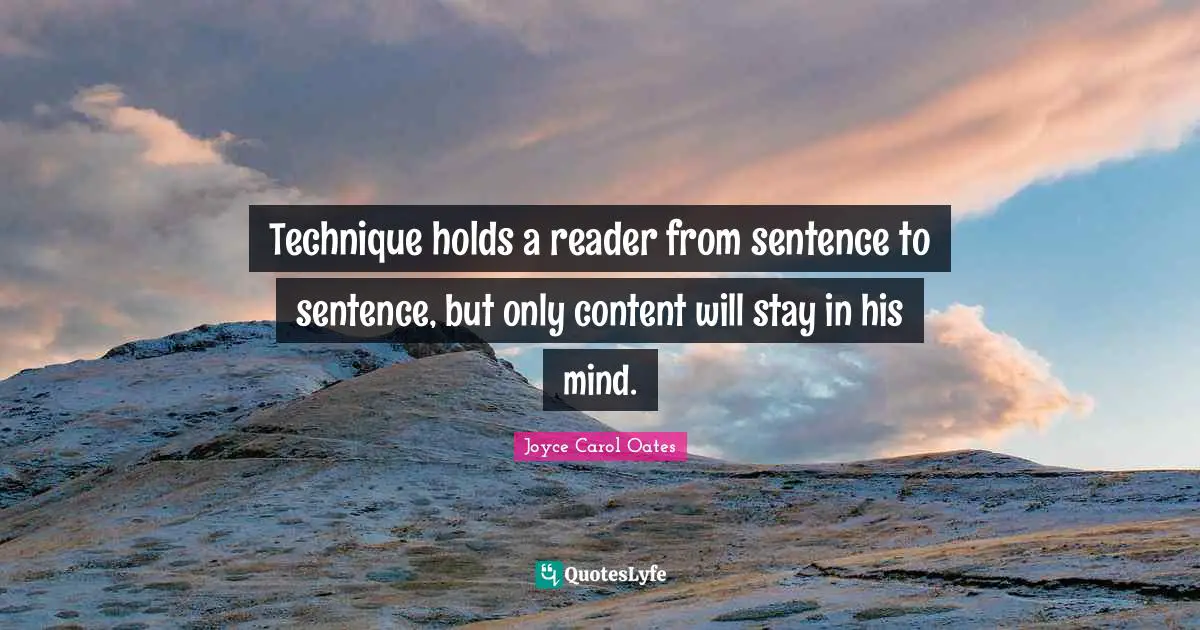 Technique holds a reader from sentence to sentence, but only content will stay in his mind.