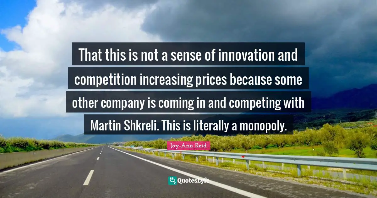 That this is not a sense of innovation and competition increasing prices because some other company is coming in and competing with Martin Shkreli. This is literally a monopoly.
