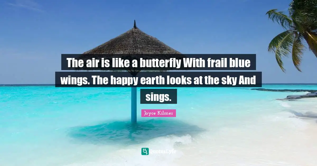 The air is like a butterfly With frail blue wings. The happy earth looks at the sky And sings.