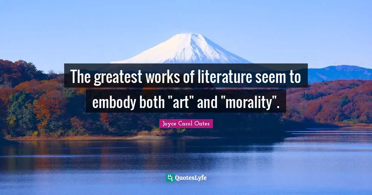 The greatest works of literature seem to embody both "art" and "morality".
