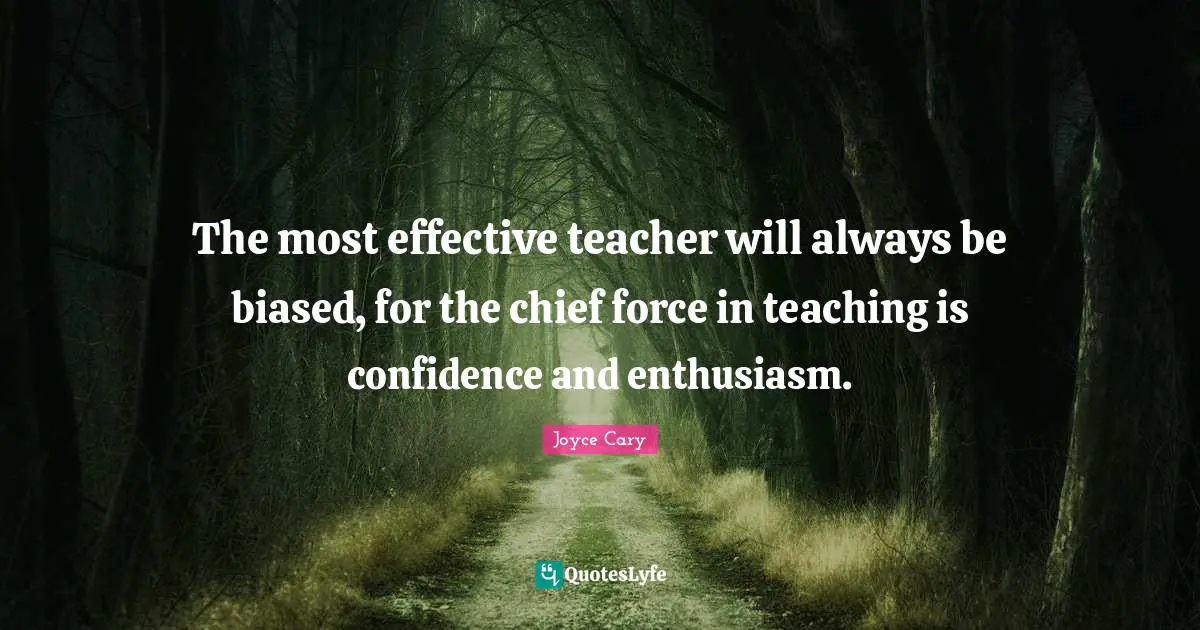 The most effective teacher will always be biased, for the chief force in teaching is confidence and enthusiasm.