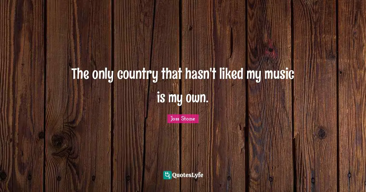 The only country that hasn't liked my music is my own.